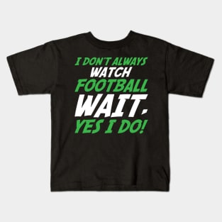 I Don't Always Watch Football Wait, Yes I Do Kids T-Shirt